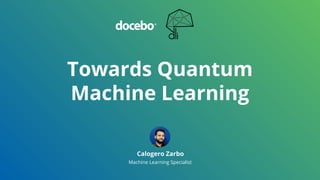 Towards Quantum
Machine Learning
Calogero Zarbo
Machine Learning Specialist
 