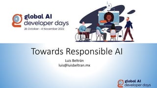 Towards Responsible AI
Luis Beltrán
luis@luisbeltran.mx
 