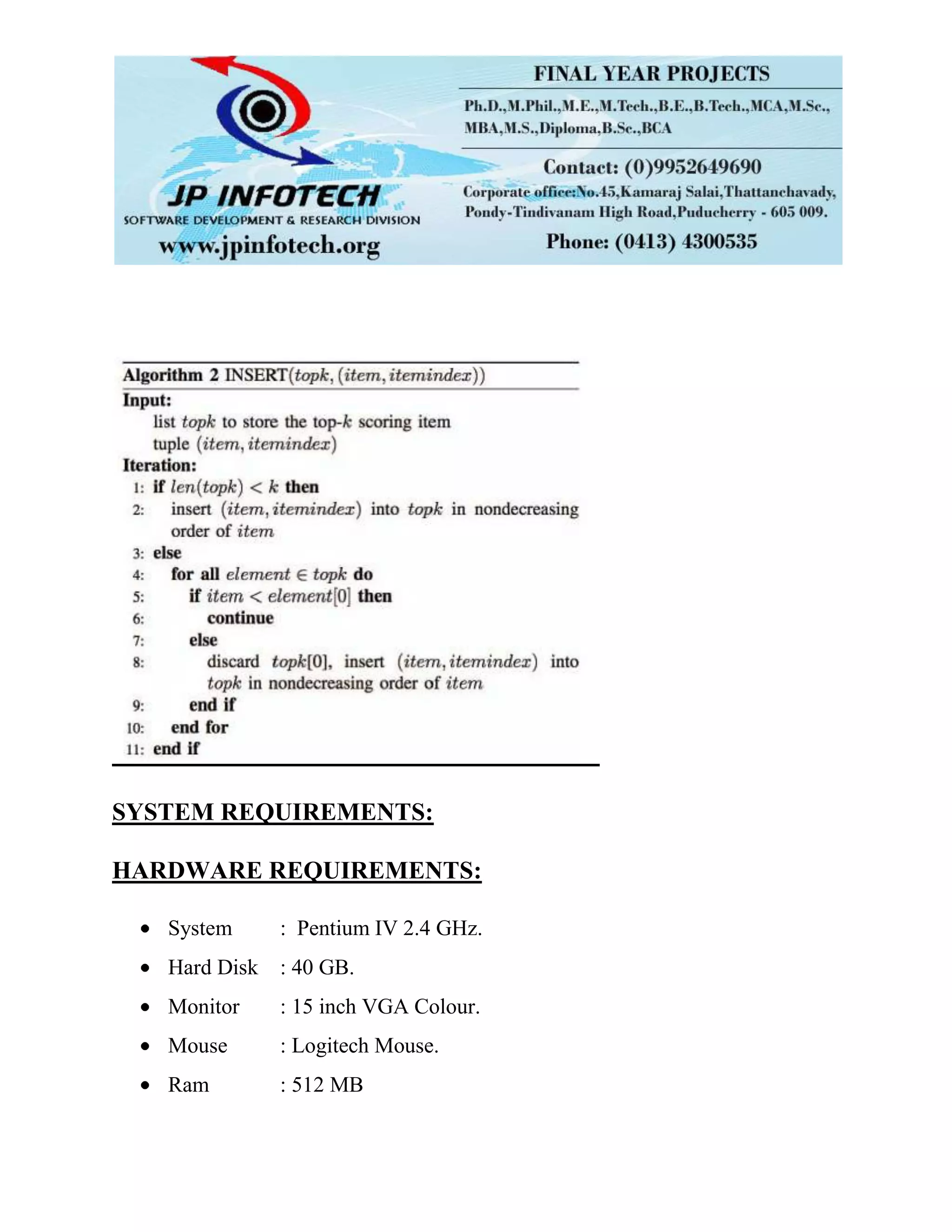 SYSTEM REQUIREMENTS:
HARDWARE REQUIREMENTS:
System : Pentium IV 2.4 GHz.
Hard Disk : 40 GB.
Monitor : 15 inch VGA Colour.
Mouse : Logitech Mouse.
Ram : 512 MB
 