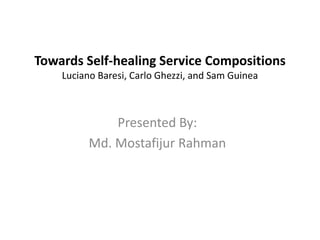 Towards Self-healing Service Compositions
Luciano Baresi, Carlo Ghezzi, and Sam Guinea
Presented By:
Md. Mostafijur Rahman
 