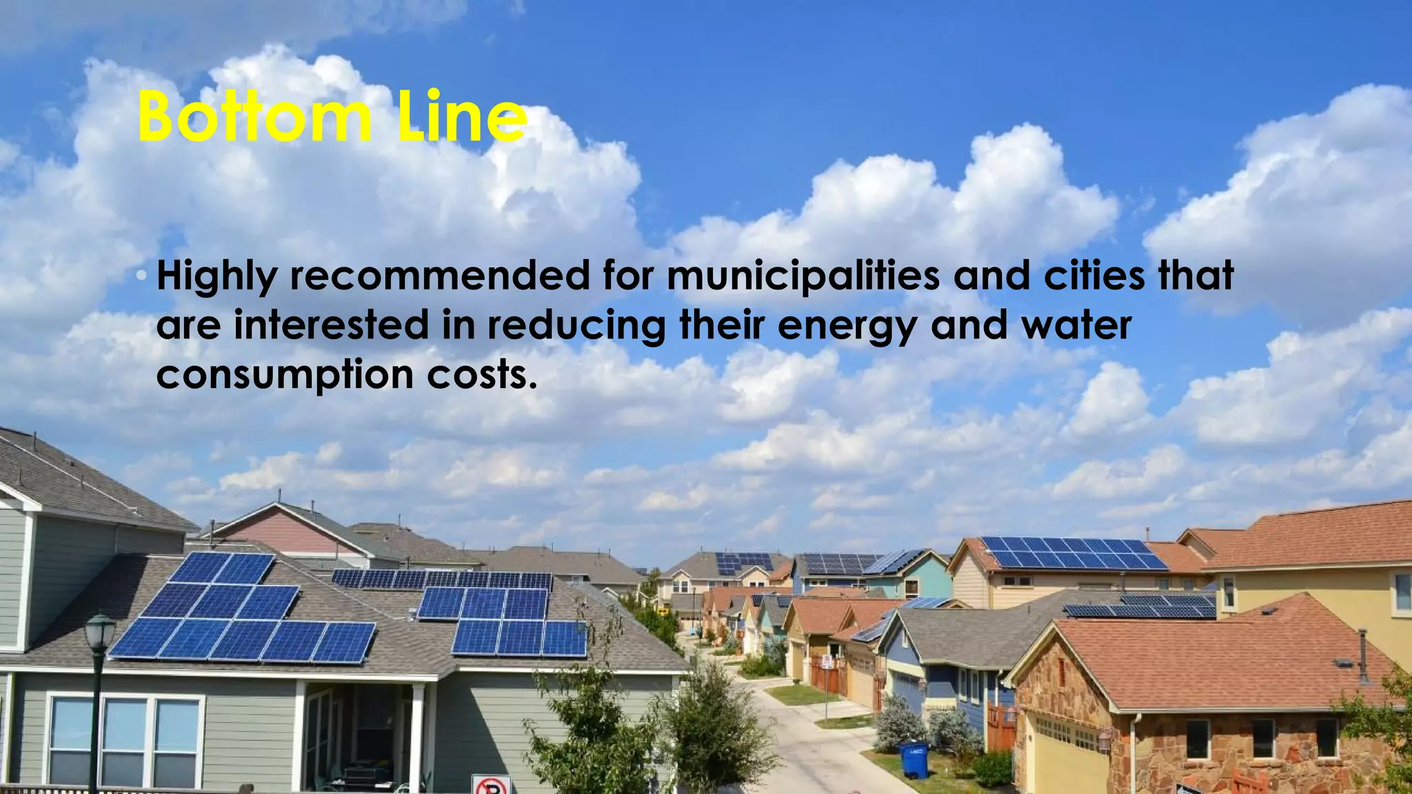 Bottom Line
• Highly recommended for municipalities and cities that
are interested in reducing their energy and water
consumption costs.
 