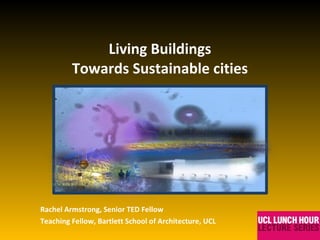 Living Buildings Towards Sustainable cities Rachel Armstrong, Senior TED Fellow Teaching Fellow, Bartlett School of Architecture, UCL 