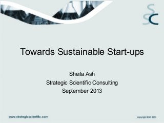 Towards Sustainable Start-ups
Sheila Ash
Strategic Scientific Consulting
September 2013
 