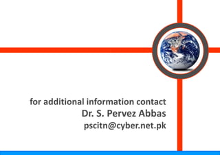 for additional inform
for additional inform
                    mation contact
                    mation contact
            Dr. S. P
                   Pervez Abbas
             pscitn@
                   @cyber.net.pk
 
