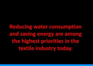 Reducing water
        g      r consumption 
                          p
and saving energy are among  
          g     gy            g
 the highest priorities in the 
   textile industry today.
 