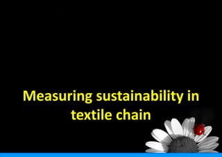 Measuring sustainability in 
      textile
            e chain
 
