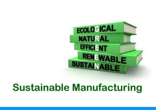 Sustainable Manufacturing
            Manufacturing
 