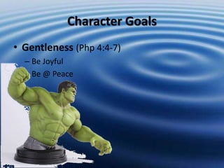 Character Goals 
• Gentleness (Php 4:4-7) 
– Be Joyful 
– Be @ Peace 
 