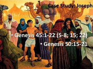 Case Study: Joseph 
• Genesis 45:1-22 (5-8; 15; 22) 
• Genesis 50:15-21 
 