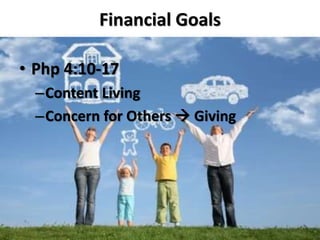 Financial Goals 
• Php 4:10-17 
–Content Living 
–Concern for Others  Giving 
 