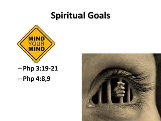 Spiritual Goals 
– Php 3:19-21 
– Php 4:8,9 
 