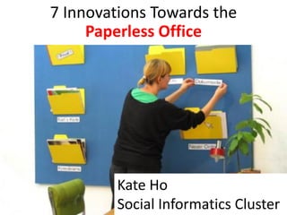 7 Innovations Towards the
     Paperless Office




        Kate Ho
        Social Informatics Cluster
 