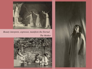 Beauty interprets, expresses, manifests the Eternal.
                                        The Mother
 