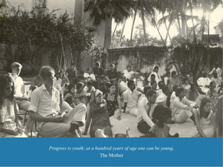 Progress is youth; at a hundred years of age one can be young.
                          The Mother
 