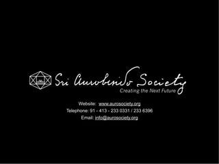 Website: www.aurosociety.org
Telephone: 91 - 413 - 233 0331 / 233 6396
       Email: info@aurosociety.org
 