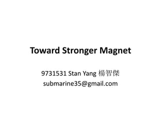 Toward Stronger Magnet

  9731531 Stan Yang 楊智傑
   submarine35@gmail.com
 