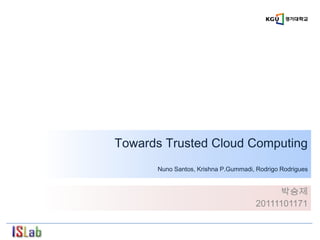 Towards Trusted Cloud Computing
      Nuno Santos, Krishna P.Gummadi, Rodrigo Rodrigues


                                           박승제
                                      20111101171
 