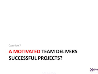 A Motivated TEAM delivers successful projects?Question 7