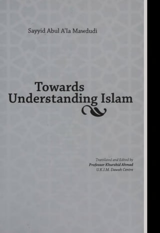 Sayyid Abul A’la Mawdudi
Towards
Understanding Islam
TranslatedandEdited by
ProfessorKhurshidAhmad
U.K.l.M Dawah Centre
 