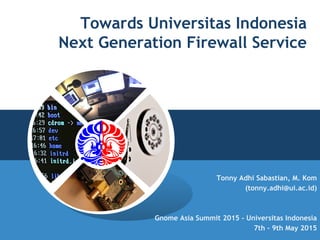 Towards Universitas Indonesia
Next Generation Firewall Service
Tonny Adhi Sabastian, M. Kom
(tonny.adhi@ui.ac.id)
Gnome Asia Summit 2015 - Universitas Indonesia
7th - 9th May 2015
 