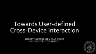 Towards User-defined
Cross-Device Interaction
AUDREY SANCTORUM & BEAT SIGNER
VRIJE UNIVERSITEIT BRUSSEL
 