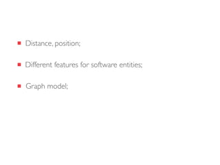 Graph model;
Different features for software entities;
Distance, position;
 