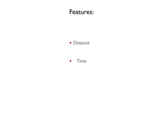 Features:
Distance
Time
 