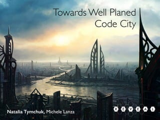 Natalia Tymchuk, Michele Lanza
Towards Well Planed
Code City
R AE E LV
 