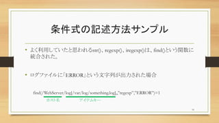 ʽӛץ
? 褯äƤ˼str()regexp()iregexp()ϡfind()Ȥv
yϤ줿
? եˡERRORȤФ줿
find(/WebServer/log[/var/log/something.log],,regexp,ERROR)=1
16
ۥ ƥ७`
 