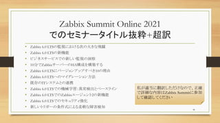 Zabbix Summit Online 2021
ǤΥߥʩ`ȥi+U
? Zabbix 6.0 LTSαOҕˤΤδ󤭤wS
? Zabbix 6.0 LTSC
? ӥͥ`ӥǤ¤Oҕζ
? 10֤Zabbix`Щ`HAɤ򘋺B
? Zabbix 6.0 LTS˥Щ`󥢥åפ٤10
? Zabbix 6.0 LTSؤΥޥ`󷽷
? ȴITƥȤBЯ
? Zabbix 6.0 LTSǤΙCеѧʳȥ٩`饤
? Zabbix 6.0 LTSǤZabbix`2C
? Zabbix 6.0 LTSǤΥƥ
? ¤ȥꥬ`ʽˤܛϺ֪
46
˽m˷UʤΤǡ_
ԔݤZabbix Summit˲μ
ƴ_JƤ
 