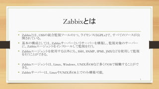 ZabbixȤ
? ZabbixȤϡOSSνyϱOҕĩ`1ġ饤󥹤GPLv2ǡ٤ƤΥ`
_Ƥ롣
? ΘɤȤƤϡZabbix`Щ`Ȥ`Щ`򘋺BOҕΥ`Щ`
ˡZabbix`Ȥ򥤥󥹥ȩ`뤷ƱOҕФ
? Zabbix`Ȥʹäˤ⡢SSHSNMPIPMIJMXʤɤʹäƱOҕ
ФȤǤ롣
? Zabbix`ȤϡLinuxWindowsUNIXϵOSʤɶयOSǼڃP뤳Ȥ
롣
? Zabbix`Щ`ϡLinuxUNIXϵOSϤǤΤߘBܡ
5
 