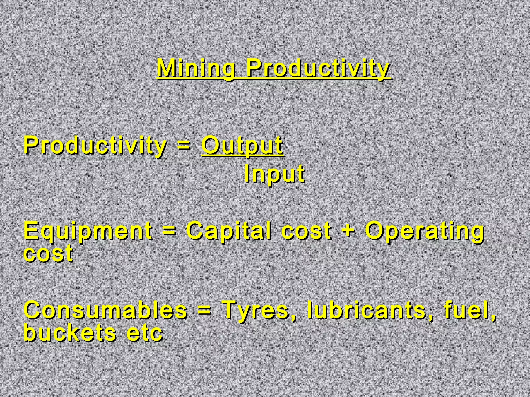 MMiinniinngg PPrroodduuccttiivviittyy 
PPrroodduuccttiivviittyy == OOuuttppuutt 
IInnppuutt 
EEqquuiippmmeenntt == CCaappiittaall ccoosstt ++ OOppeerraattiinngg 
ccoosstt 
CCoonnssuummaabblleess == TTyyrreess,, lluubbrriiccaannttss,, ffuueell,, 
bbuucckkeettss eettcc 
 