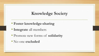 Knowledge Society
• Foster knowledge-sharing
• Integrate all members
• Promote new forms of solidarity
• No one excluded
 
