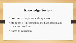 Knowledge Society
• Freedom of opinion and expression
• Freedom of information, media pluralism and
academic freedom
• Right to education
 