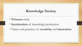 Knowledge Society
• Virtuous circle
• Acceleration of knowledge production
• Values and practices of creativity and innovation
 