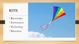 KITE
• Knowledge
• Information
• Technology
• Education
 