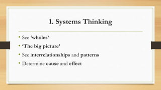 1. Systems Thinking
• See ‘wholes’
• ‘The big picture’
• See interrelationships and patterns
• Determine cause and effect
 