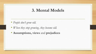 3. Mental Models
• People don’t grow old.
• When they stop growing, they become old.
• Assumptions, views and prejudices
 