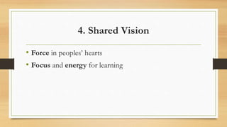 4. Shared Vision
• Force in peoples’ hearts
• Focus and energy for learning
 