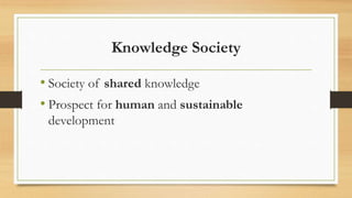 Knowledge Society
• Society of shared knowledge
• Prospect for human and sustainable
development
 