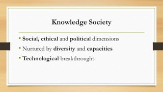 Knowledge Society
• Social, ethical and political dimensions
• Nurtured by diversity and capacities
• Technological breakthroughs
 