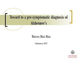 Toward to a pre-symptomatic diagnosis ofToward to a pre-symptomatic diagnosis of
Alzheimer’sAlzheimer’s
Marcos Díaz Díaz
Salamanca 2013
 