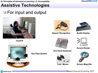 Assistive Technologies For input and output III. Principles of Universal e-Learning > 2. Accessibility Braille Display Screen Reader Screen Magnifier Speech Recognition One Hand Keyboard Foot  Mouse Joystick Eye Gaze System 