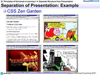 Separation of Presentation: Example CSS Zen Garden III. Principles of Universal e-Learning > 4. Separate Structure from Presentation 