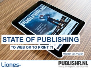 STATE OF PUBLISHING
Maarten van Vulpen
TO WEB OR TO PRINT ?!
 