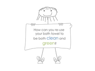 How can you re-use
your bath towel to
be both clean and
green?
 