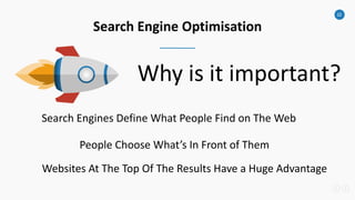 22
Search Engine Optimisation
Why is it important?
Search Engines Define What People Find on The Web
People Choose What’s In Front of Them
Websites At The Top Of The Results Have a Huge Advantage
 