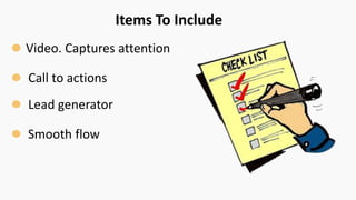 Items To Include
Video. Captures attention
Call to actions
Lead generator
Smooth flow
 
