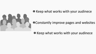 Keep what works with your audinece
Constantly improve pages and websites
Keep what works with your audinece
 