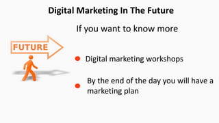 KLM Airline
Digital Marketing In The Future
If you want to know more
By the end of the day you will have a
marketing plan
Digital marketing workshops
 